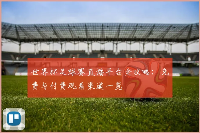 世界杯足球赛直播平台全攻略:免费与付费观看渠道一览