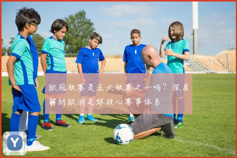 欧冠联赛是五大联赛之一吗?深度解析欧洲足球核心赛事体系