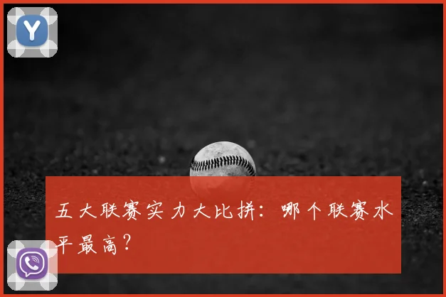 五大联赛实力大比拼:哪个联赛水平最高?