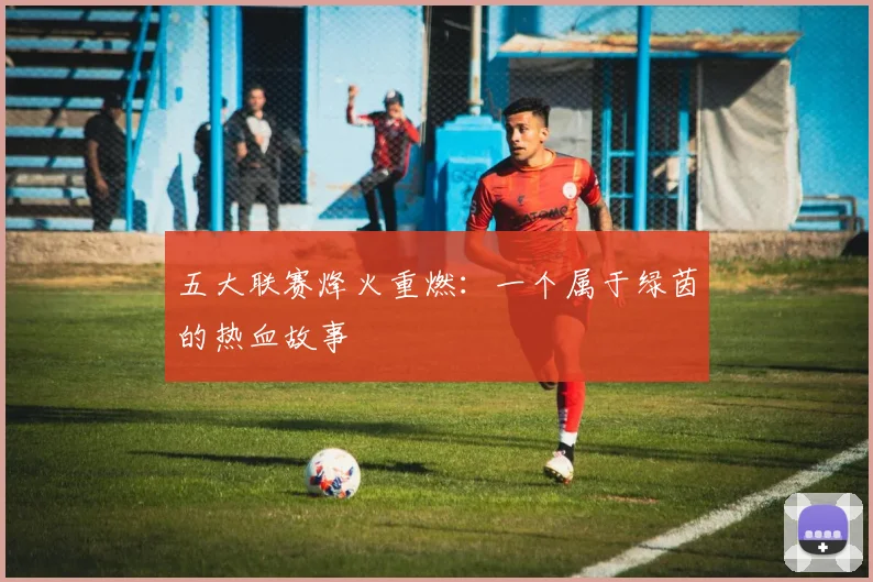 五大联赛烽火重燃：一个属于绿茵的热血故事