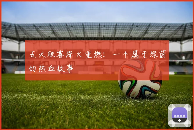 五大联赛烽火重燃：一个属于绿茵的热血故事