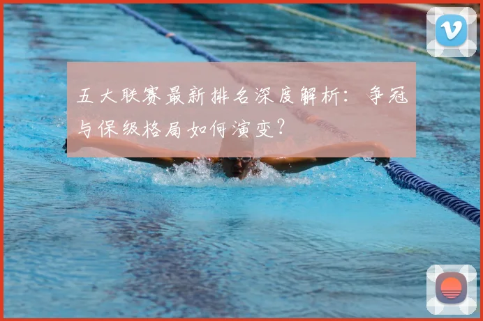 五大联赛最新排名深度解析:争冠与保级格局如何演变?