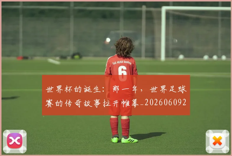 世界杯的诞生:那一年,世界足球赛的传奇故事拉开帷幕_20260609201318