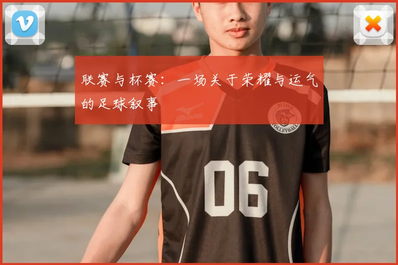 联赛与杯赛:一场关于荣耀与运气的足球叙事