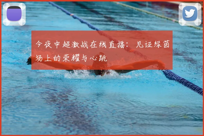 今夜中超激战在线直播:见证绿茵场上的荣耀与心跳