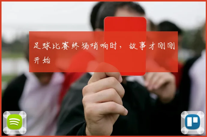 足球比赛终场哨响时,故事才刚刚开始