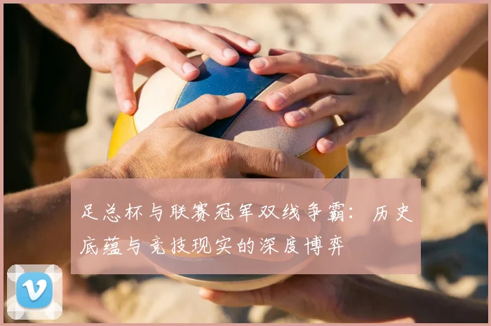 足总杯与联赛冠军双线争霸:历史底蕴与竞技现实的深度博弈