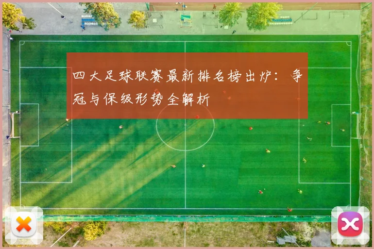 四大足球联赛最新排名榜出炉：争冠与保级形势全解析