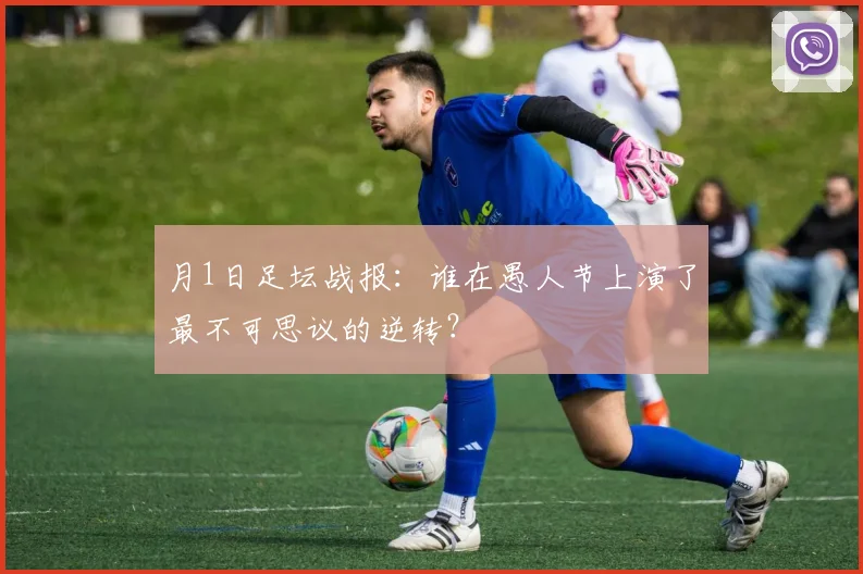 月1日足坛战报:谁在愚人节上演了最不可思议的逆转?